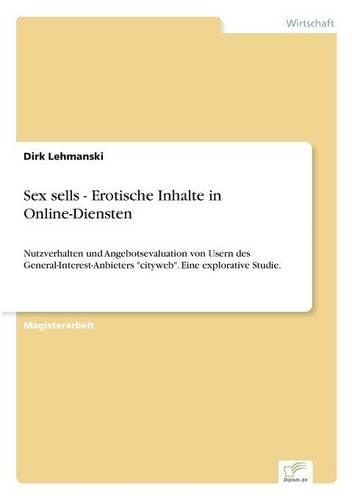Sex sells - Erotische Inhalte in Online-Diensten: Nutzverhalten und Angebotsevaluation von Usern des General-Interest-Anbieters "cityweb". Eine explorative Studie.(German)