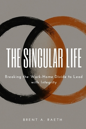The Singular Life: Breaking the Work-Home Divide to Lead with Integrity