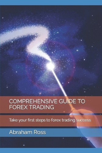 Comprehensive Guide to Forex Trading: Take your first steps to forex trading success