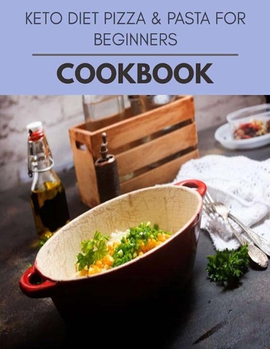 Keto Diet Pizza & Pasta For Beginners Cookbook