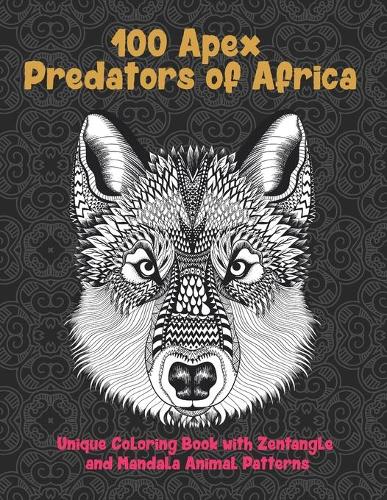 100 Apex Predators of Africa - Unique Coloring Book with Zentangle and Mandala Animal Patterns