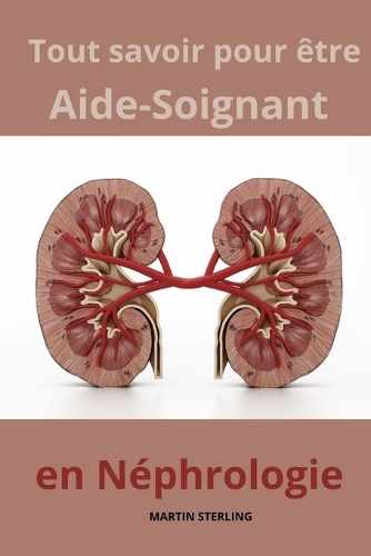 Tout savoir pour être Aide-Soignant en Néphrologie: (Ce Qu'il Faut Savoir Avant d'Être Aide-Soignant Dans Tel Ou Tel Service...)