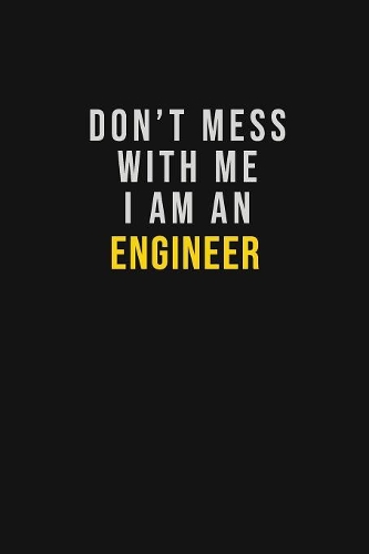 Don't Mess With Me I Am An Engineer