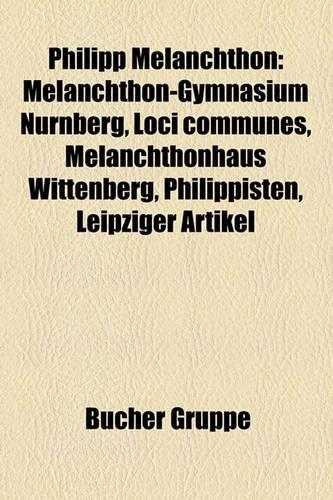 Philipp Melanchthon: Melanchthon-Gymnasium Nurnberg, Loci Communes, Melanchthonhaus Wittenberg, Philippisten, Leipziger Artikel(German)