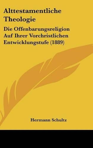 Alttestamentliche Theologie: Die Offenbarungsreligion Auf Ihrer Vorchristlichen Entwicklungstufe (1889)(German)