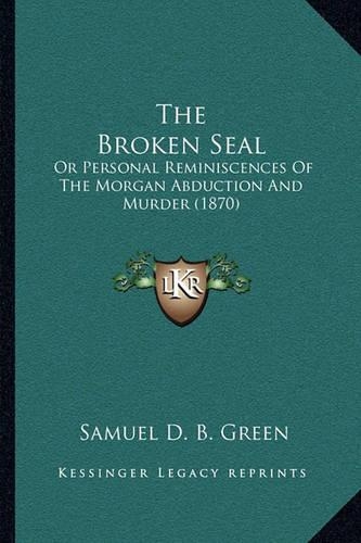 The Broken Seal: Or Personal Reminiscences Of The Morgan Abduction And Murder (1870)(English)