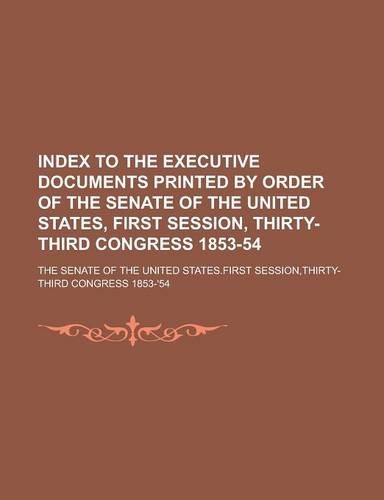 Index to the Executive Documents Printed by Order of the Senate of the United States, First Session, Thirty-Third Congress 1853-54