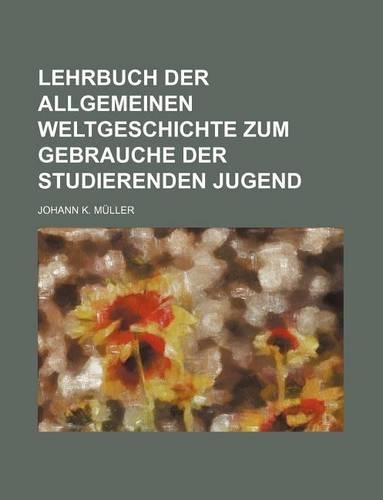 Lehrbuch Der Allgemeinen Weltgeschichte Zum Gebrauche Der Studierenden Jugend: (English)