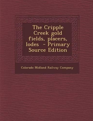 The Cripple Creek Gold Fields, Placers, Lodes - Primary Source Edition