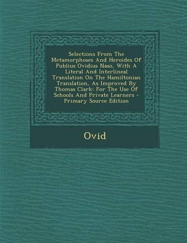 Selections from the Metamorphoses and Heroides of Publius Ovidius Naso, with a Literal and Interlineal Translation on the Hamiltonian Translation, as Improved by Thomas Clark