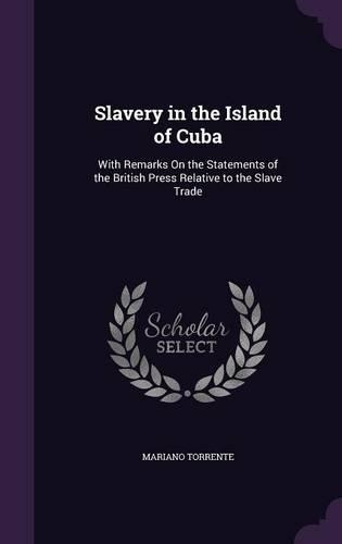 Slavery in the Island of Cuba: With Remarks On the Statements of the British Press Relative to the Slave Trade(English)