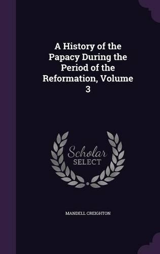 A History of the Papacy During the Period of the Reformation, Volume 3