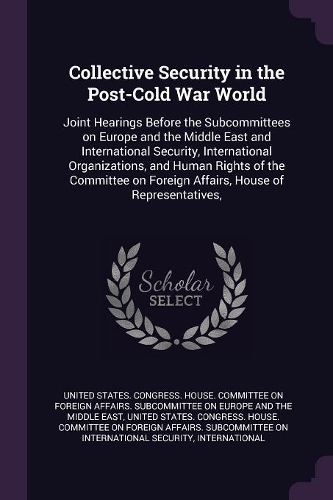 Collective Security in the Post-Cold War World: Joint Hearings Before the Subcommittees on Europe and the Middle East and International Security, International Organizations, and Human Rights of t