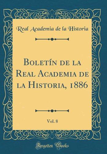 BoletÃ­n de la Real Academia de la Historia, 1886, Vol. 8 (Classic Reprint)