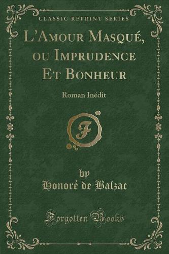 L'Amour Masqué, Ou Imprudence Et Bonheur: Roman Inédit (Classic Reprint)