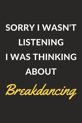 Sorry I Wasn't Listening I Was Thinking About Breakdancing