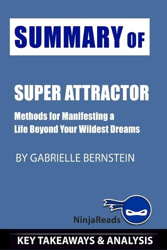 Summary of Super Attractor: Methods for Manifesting a Life beyond Your Wildest Dreams by Gabrielle Bernstein: Key Takeaways & Analysis Included
