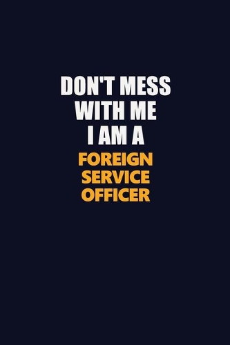 Don't Mess With Me I Am A Foreign Service Officer