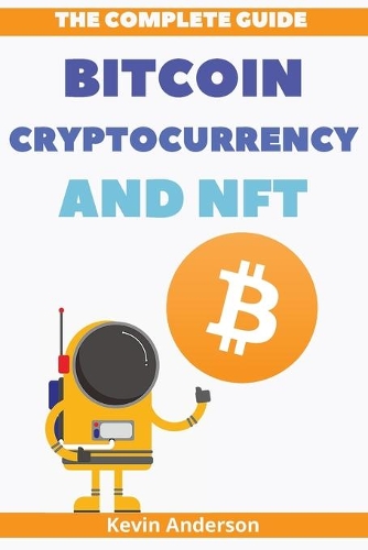 The Complete Guide to Bitcoin, Cryptocurrency and NFT - 2 Books in 1: What Nobody has Ever Told You About the World of Crypto!
