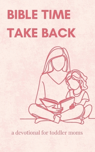Bible Time Take Back: A Devotional For Toddler Moms