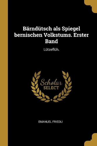 Bärndütsch als Spiegel bernischen Volkstums. Erster Band