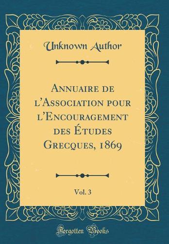 Annuaire de l'Association pour l'Encouragement des Études Grecques, 1869, Vol. 3 (Classic Reprint)