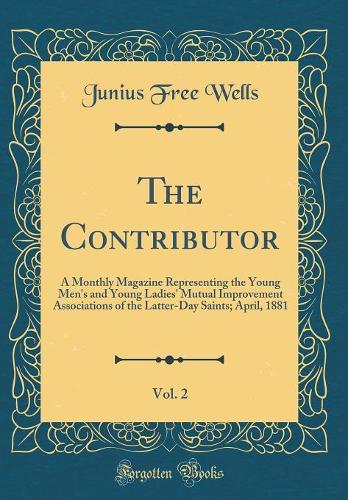 The Contributor, Vol. 2: A Monthly Magazine Representing the Young Men's and Young Ladies' Mutual Improvement Associations of the Latter-Day Saints; April, 1881 (Classic Reprint)