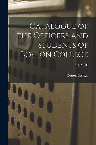 Catalogue of the Officers and Students of Boston College; 1907/1908