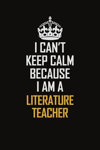 I Can't Keep Calm Because I Am A Literature Teacher