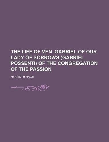 The Life of Ven. Gabriel of Our Lady of Sorrows (Gabriel Possenti) of the Congregation of the Passion