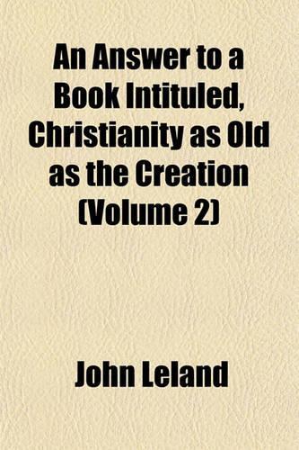 An Answer to a Book Intituled, Christianity as Old as the Creation Volume 2