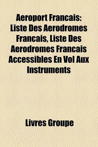 Aroport Franais: Liste Des Arodromes Franais, Liste Des Arodromes Franais Accessibles En Vol Aux Instruments(French)