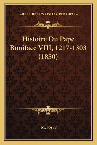 Histoire Du Pape Boniface VIII, 1217-1303 (1850): (French)