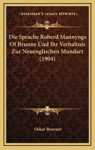 Die Sprache Roberd Mannyngs Of Brunne Und Ihr Verhaltnis Zur Neuenglischen Mundart (1904): (German)