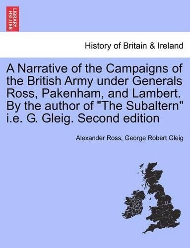 Narrative of the Campaigns of the British Army Under Generals Ross, Pakenham, and Lambert. by the Author of the Subaltern i.e. G. Gleig. Second Edition: (English)