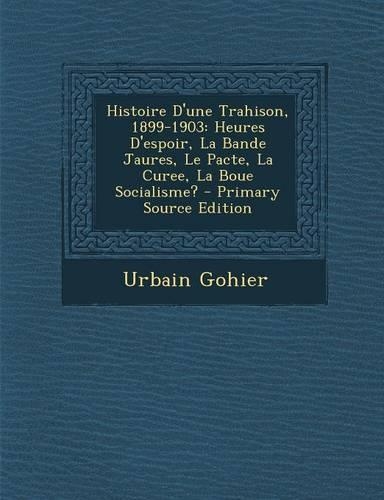 Histoire D'Une Trahison, 1899-1903: Heures D'Espoir, La Bande Jaures, Le Pacte, La Curee, La Boue Socialisme?(French)