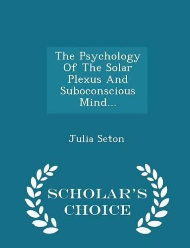 The Psychology of the Solar Plexus and Suboconscious Mind... - Scholar's Choice Edition