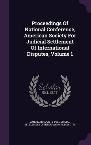 Proceedings of National Conference, American Society for Judicial Settlement of International Disputes, Volume 1