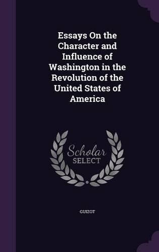 Essays On the Character and Influence of Washington in the Revolution of the United States of America