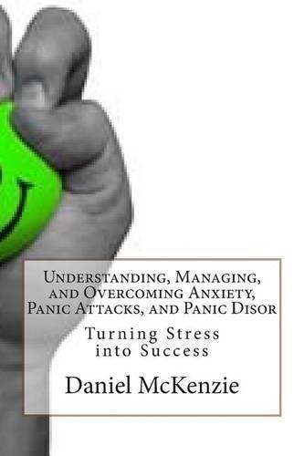 Understanding, Managing, and Overcoming Anxiety, Panic Attacks, and Panic Disor