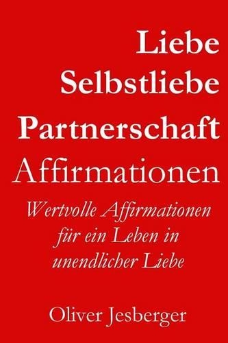 Liebe, Selbstliebe & Partnerschaft Affirmationen: Wertvolle Affirmationen Fur Ein Leben in Unendlicher Liebe(German)