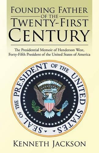 Founding Father of the Twenty-First Century: The Presidential Memoir of Henderson West, Forty-Fifth President of the United States of America(English)
