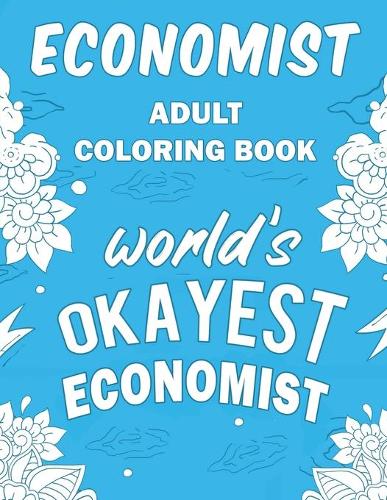 Economist Adult Coloring Book: A Snarky, Humorous & Relatable Adult Coloring Book For Economists