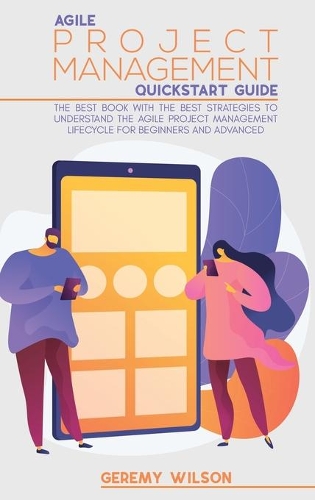 Agile Project Management Quickstart Guide: The Best Book With The Best Strategies To To Understand The Agile Project Management Lifecycle For Beginners And Advanced