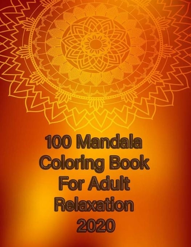 100 Mandala Coloring Book For Adult Relaxation 2020: Mandalas-Coloring Book For Adults-Top Spiral Binding-An Adult Coloring Book with Fun, Easy, and Relaxing Coloring Pages