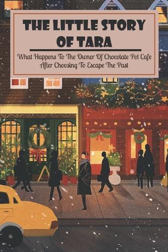 The Little Story Of Tara: What Happens To The Owner Of Chocolate Pot Cafe After Choosing To Escape The Past: Christmas Novels For Adults