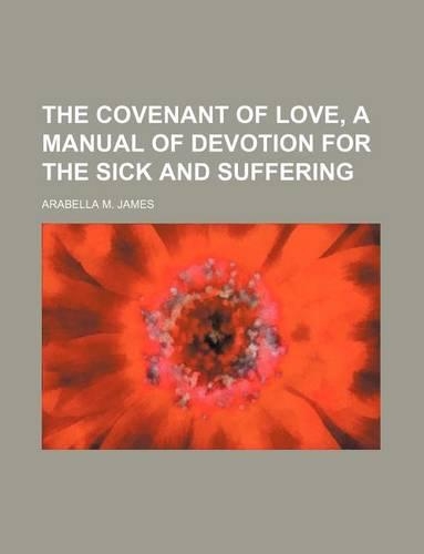 The Covenant of Love, a Manual of Devotion for the Sick and Suffering