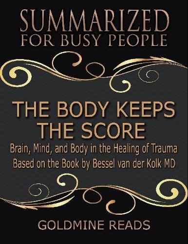 The Body Keeps the Score - Summarized for Busy People: Brain, Mind, and Body In the Healing of Trauma: Based on the Book by Bessel van der Kolk MD