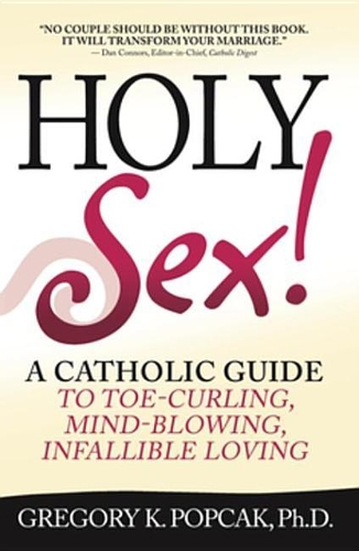 Holy Sex!: A Catholic Guide to Toe-Curling, Mind-Blowing, Infallible Loving