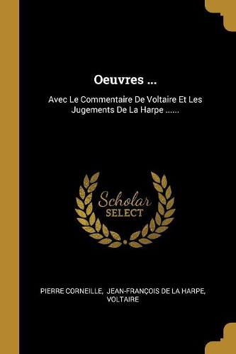 Oeuvres ...: Avec Le Commentaire De Voltaire Et Les Jugements De La Harpe ......